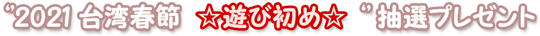 “2021 台湾春節☆遊び初め☆” 抽選プレゼント